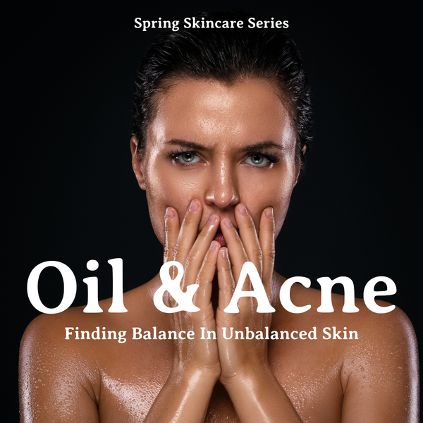 Spring Skincare Series: Oil & Acne