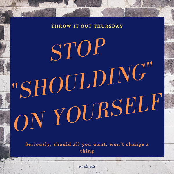 Throw It Out Thursday: Stop 'Shoulding' On Yourself!